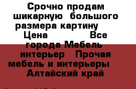 Срочно продам шикарную ,большого размера картину!!! › Цена ­ 20 000 - Все города Мебель, интерьер » Прочая мебель и интерьеры   . Алтайский край